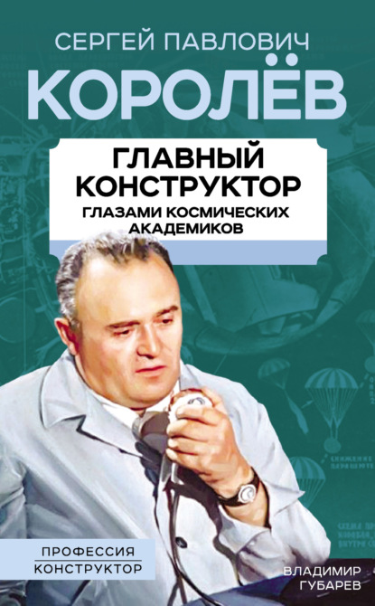 Королев. Главный конструктор глазами космических академиков - Владимир Губарев