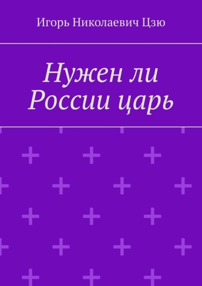 Нужен ли России царь - Игорь Николаевич Цзю