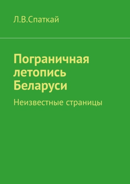 Пограничная летопись Беларуси. Неизвестные страницы — Л. В. Спаткай