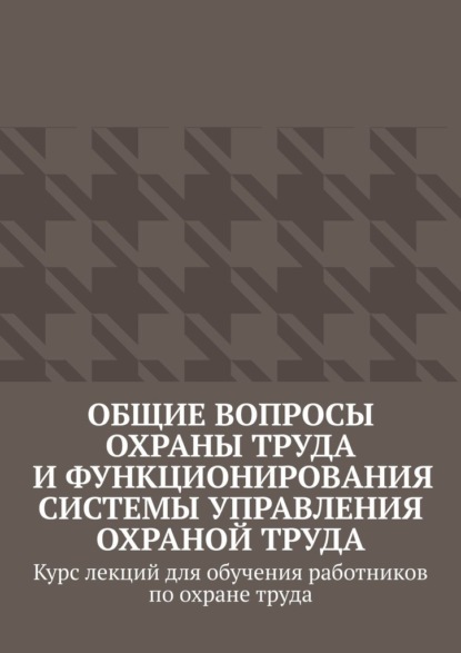 Общие вопросы охраны труда и функционирования системы управления охраной труда. Курс лекций для обучения работников по охране труда — Надежда Лаврова