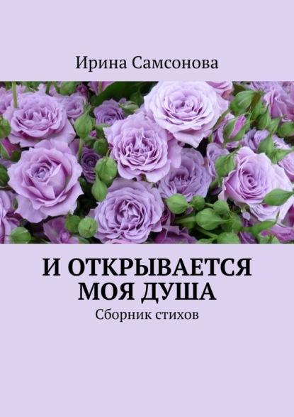 И открывается моя душа. Сборник стихов - Ирина Самсонова