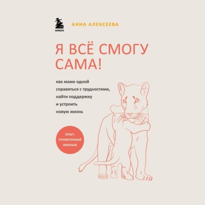 Я всё смогу сама! Как маме одной справиться с трудностями, найти поддержку и устроить новую жизнь - Анна Алексеева