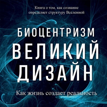 Биоцентризм. Великий дизайн: как жизнь создает реальность - Роберт Ланца