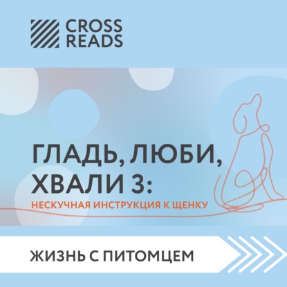 Саммари книги «Гладь, люби, хвали 3. Нескучная инструкция к щенку» — Анастасия Димитриева