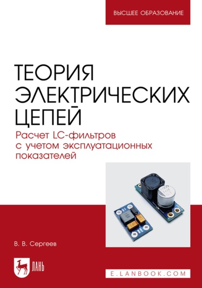 Теория электрических цепей. Расчет LC-фильтров с учетом эксплуатационных показателей. Учебное пособие для вузов - В. В. Сергеев