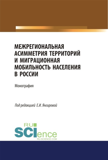 Межрегиональная асимметрия территорий и миграционная мобильность населения в России. (Аспирантура). (Магистратура). Монография — Азат Вазирович Янгиров