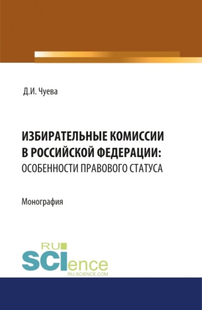 Избирательные комиссии в Российской Федерации: особенности правового статуса. (Бакалавриат). Монография. - Дарья Ивановна Чуева