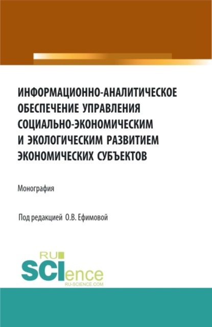 Информационно-аналитическое обеспечение управления социально-экономическим и экологическим развитием экономических субъектов. (Аспирантура, Магистратура). Монография. - Ольга Владимировна Ефимова