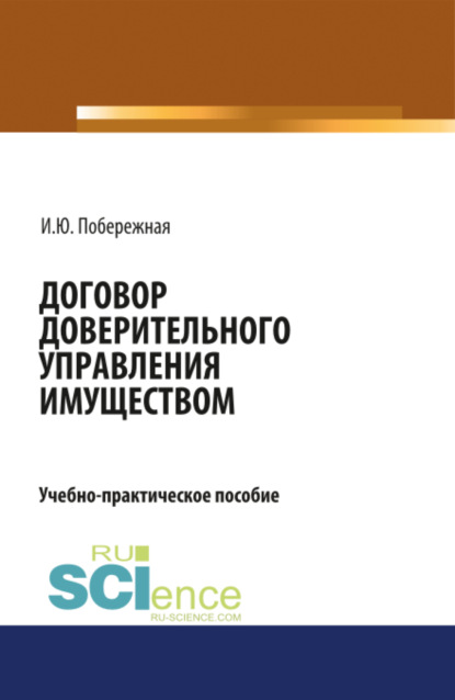 Договор доверительного управления имуществом. (Аспирантура). (Бакалавриат). Учебно-практическое пособие - Ирина Юрьевна Побережная