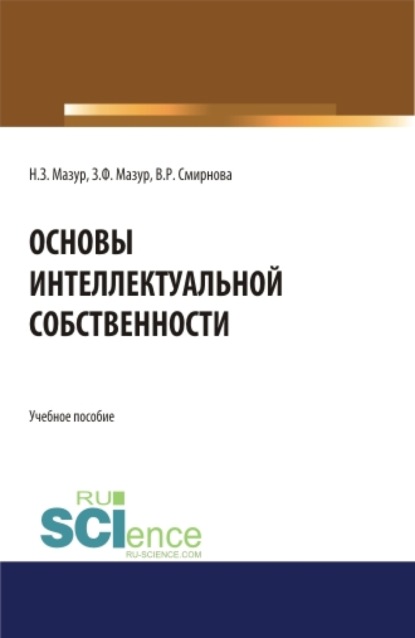 Основы интеллектуальной собственности. (Аспирантура, Бакалавриат, Магистратура). Учебное пособие. - Наталья Зиновьевна Мазур