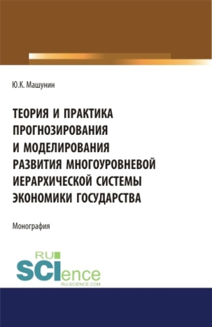 Теория и практика прогнозирования и моделирования развития многоуровневой иерархической системы экономики государства. (Аспирантура). (Бакалавриат). (Магистратура). Монография — Юрий Константинович Машунин