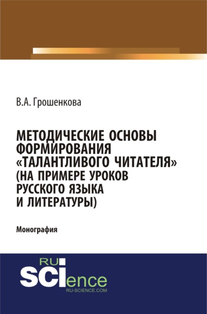 Методические основы формирования талантливого читателя (на примере уроков русского языка и литературы). (Бакалавриат). (Монография) - Виктория Алексеевна Грошенкова