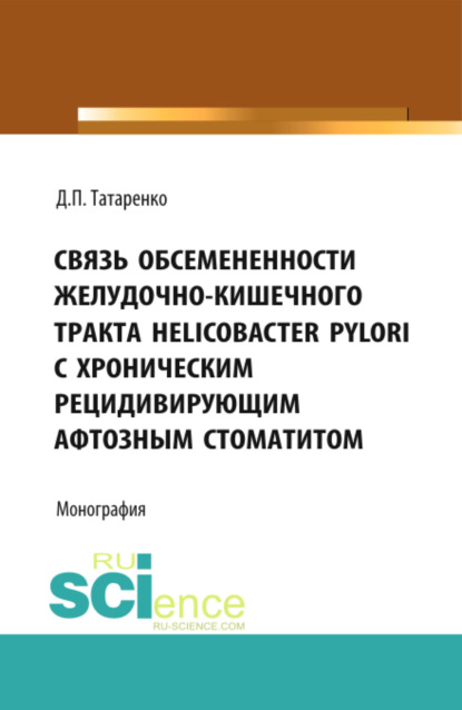 Связь обсемененности желудочно-кишечного тракта Helicobacter pylori с хроническим рецидивирующим афтозным стоматитом. (Дополнительная научная литература). Монография. — Дмитрий Павлович Татаренко