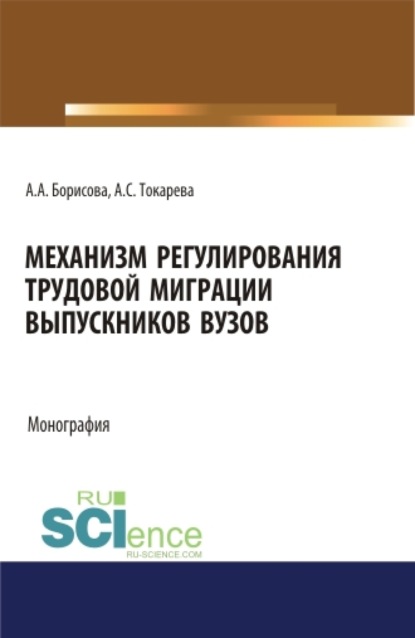 Механизм регулирования трудовой миграции выпускников вузов. (Бакалавриат, Магистратура). Монография. — Александра Сергеевна Токарева