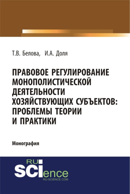 Правовое регулирование монополистической деятельности хозяйствующих субъектов: проблемы теории и практики. (Монография) - Татьяна Викторовна Белова