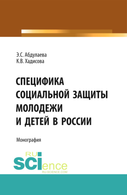 Специфика социальной защиты молодежи и детей в России. (Аспирантура, Бакалавриат). Монография. - Карина Вахаевна Хадисова