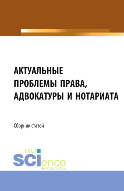 Актуальные проблемы права, адвокатуры и нотариата. (Аспирантура, Бакалавриат, Магистратура). Сборник статей. — Николай Николаевич Косаренко