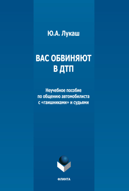 Вас обвиняют в ДТП. Неучебное пособие по общению автомобилиста с «гаишниками» и судьями - Ю. А. Лукаш