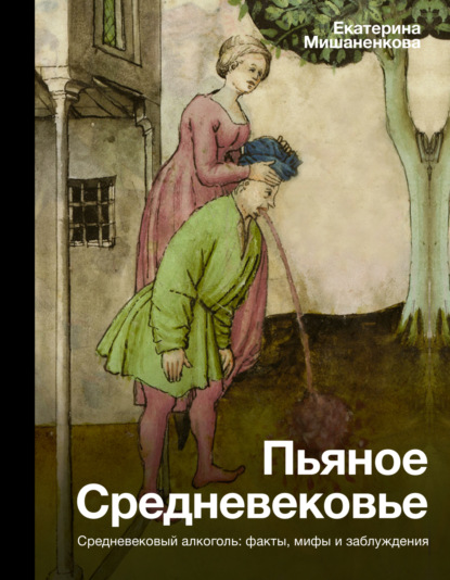 Пьяное Средневековье. Средневековый алкоголь: факты, мифы и заблуждения — Екатерина Мишаненкова