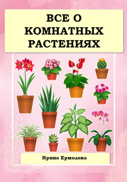 Все о комнатных растениях — Ирина Ермолова