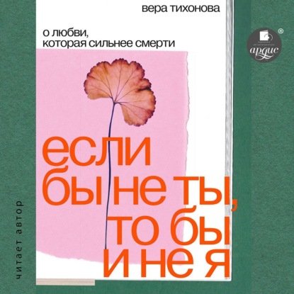 Если бы не ты, то бы и не я. О любви, которая сильнее смерти - Вера Тихонова