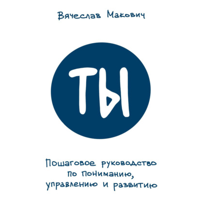 Ты. Пошаговое руководство по пониманию, управлению и развитию - Вячеслав Макович