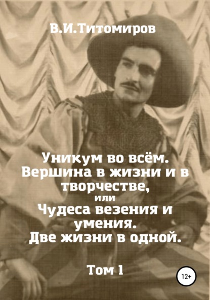 Уникум во всём. Вершина в жизни и в творчестве, или Чудеса везения и умения. Две жизни в одной. Том 1 - Владимир Ильич Титомиров