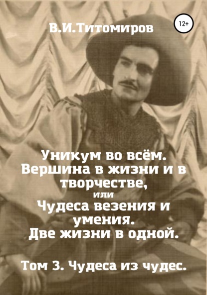 Уникум во всём. Вершина в жизни и в творчестве, или Чудеса везения и умения. Две жизни в одной. Том 3 - Владимир Ильич Титомиров