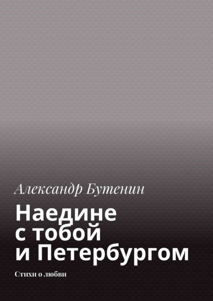 Наедине с тобой и Петербургом. Стихи о любви - Александр Бутенин