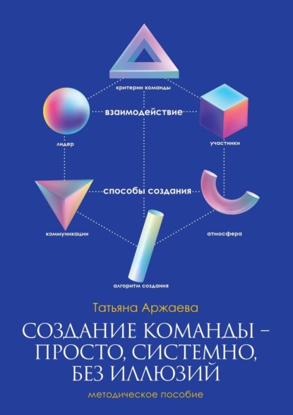 Создание команды – просто, системно, без иллюзий. Методическое пособие — Татьяна Аржаева