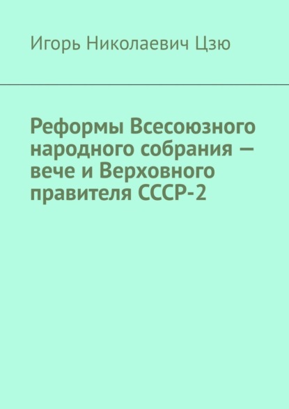 Реформы Всесоюзного народного собрания – вече и Верховного правителя СССР-2 - Игорь Николаевич Цзю