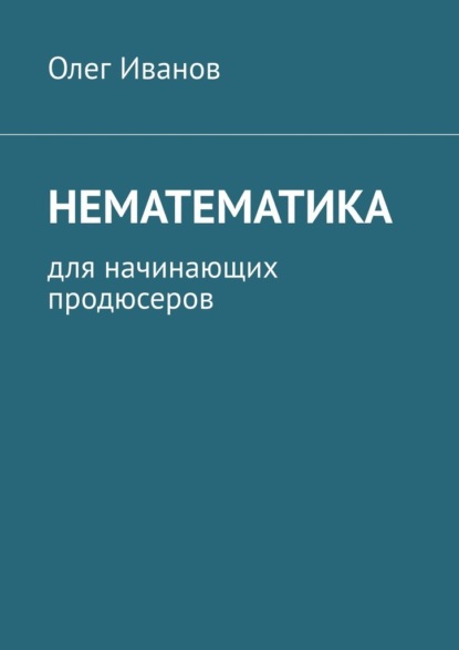 Нематематика. Для начинающих продюсеров — Олег Иванов