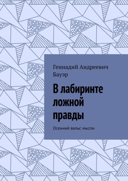 В лабиринте ложной правды. Осенний вальс мысли — Геннадий Андреевич Бауэр