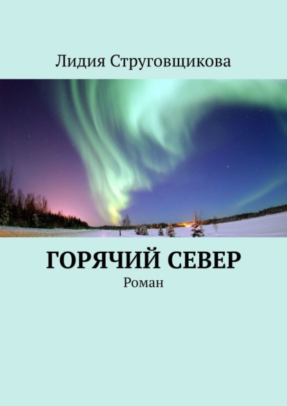 Горячий север. Роман — Лидия Струговщикова