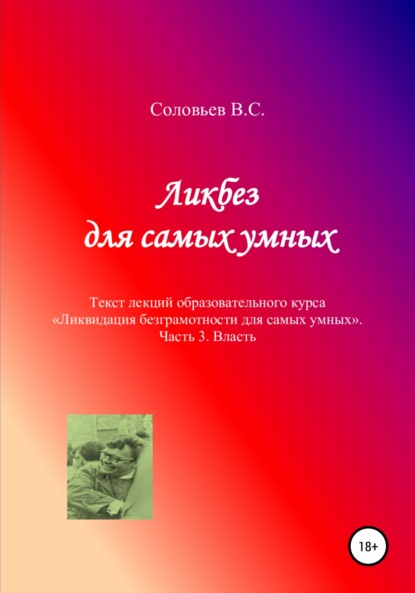 Ликбез для самых умных. Текст лекций образовательного курса «Ликвидация безграмотности для самых умных». Часть 3. Власть - В. С. Соловьев