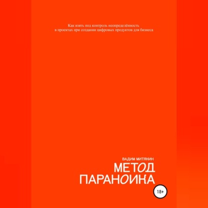 Метод параноика. Как взять под контроль неопределённость в проектах при создании цифровых продуктов для бизнеса - Вадим Митякин