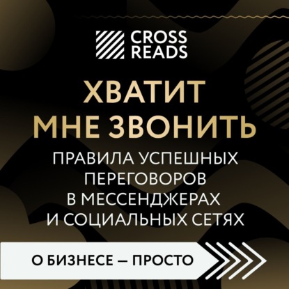 Саммари книги «Хватит мне звонить. Правила успешных переговоров в мессенджерах и социальных сетях» - Алиса Астахова