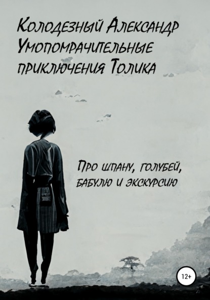 Умопомрачительные приключения Толика. Про шпану, голубей, бабулю и экскурсию — Александр Колодезный