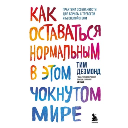 Как оставаться нормальным в этом чокнутом мире. Практики осознанности для борьбы с тревогой и беспокойством - Тим Дезмонд