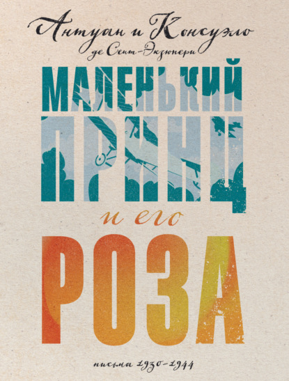 Маленький принц и его Роза. Письма, 1930–1944 - Антуан де Сент-Экзюпери