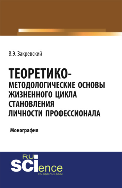 Теоретико-методологические основы жизненного цикла становления личности профессионала. Бакалавриат. Специалитет. Монография - Владимир Энгельсович Закревский