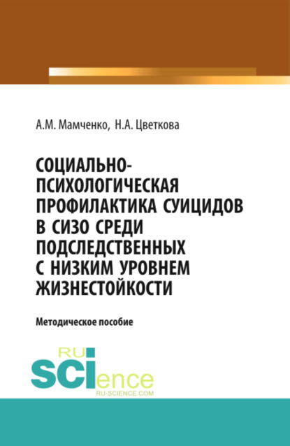 Социально-психологическая профилактика суицидов в СИЗО среди подследственных с низким уровнем жизнестойкости: научно-методическое пособие. (Бакалавриат). (Специалитет). Методическое пособие - Надежда Александровна Цветкова