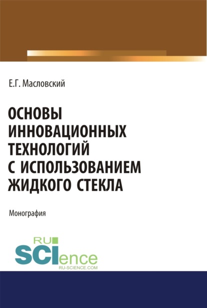 Основы инновационных технологий с использованием жидкого стекла. (Бакалавриат). (Магистратура). Монография - Евгений Григорьевич Масловский