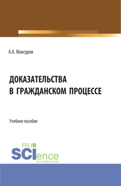 Доказательства в гражданском процессе. (Аспирантура, Бакалавриат, Магистратура). Учебное пособие. — Алексей Анатольевич Максуров