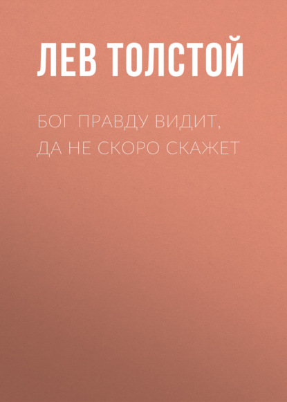 Бог правду видит, да не скоро скажет - Лев Толстой