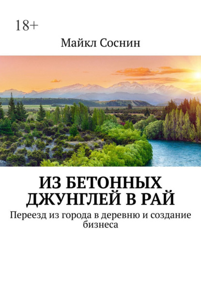 Из бетонных джунглей в рай. Переезд из города в деревню и создание бизнеса — Майкл Соснин