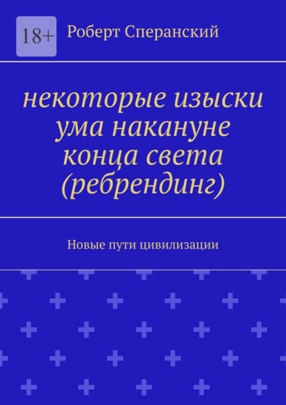 Некоторые изыски ума накануне конца света (ребрендинг). Новые пути цивилизации — Роберт Юрьевич Сперанский