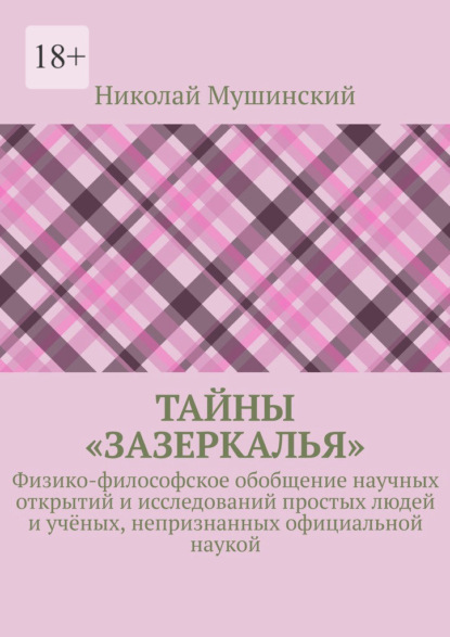 Тайны «Зазеркалья». Физико-философское обобщение научных открытий и исследований простых людей и учёных, непризнанных официальной наукой - Николай Мушинский