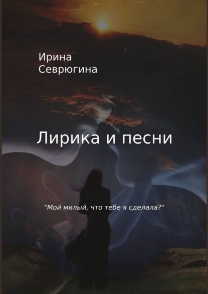 Лирика и песни. «Мой милый, что тебе я сделала?» - Ирина Севрюгина