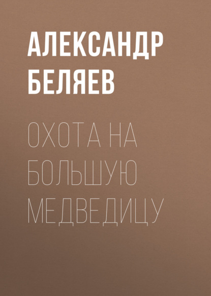 Охота на Большую Медведицу - Александр Беляев